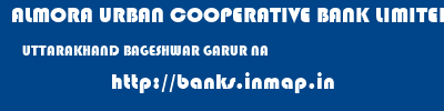 ALMORA URBAN COOPERATIVE BANK LIMITED  UTTARAKHAND BAGESHWAR GARUR NA  banks information 